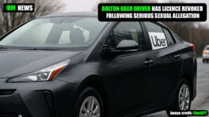 BOLTON UBER DRIVER HAS LICENCE REVOKED FOLLOWING SERIOUS SEXUAL ALLEGATION