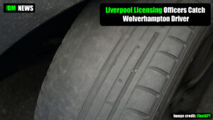 Liverpool Licensing Officers Catch Wolverhampton Driver with Dangerous Tyre – Licence Suspended